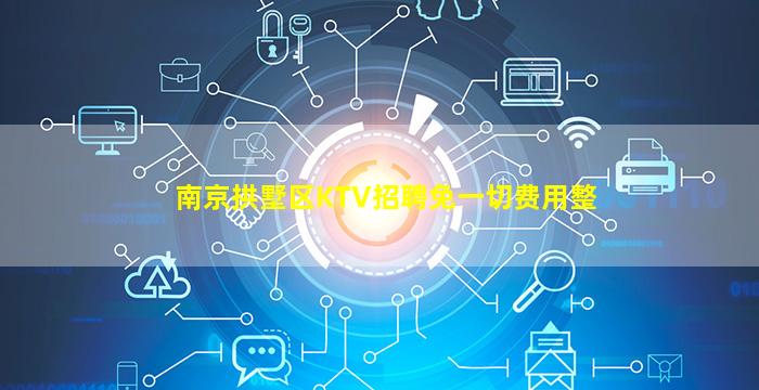 南京拱墅区KTV招聘免一切费用整
